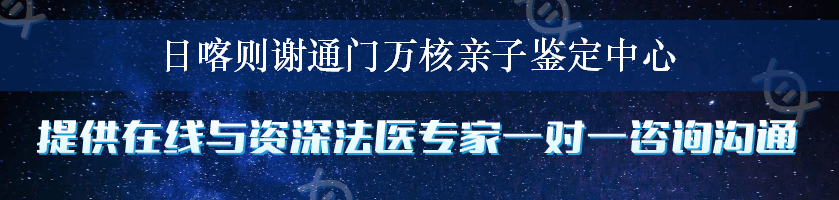 日喀则谢通门万核亲子鉴定中心